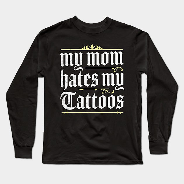 My Mom Hates My Tattoos Long Sleeve T-Shirt by TheDesignDepot